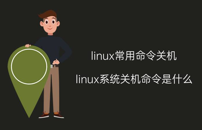 linux常用命令关机 linux系统关机命令是什么？